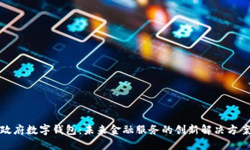 政府?dāng)?shù)字錢包：未來(lái)金融服務(wù)的創(chuàng)新解決方案