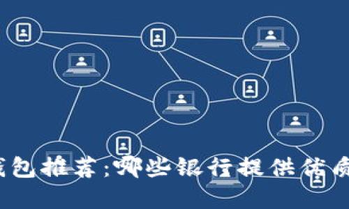 數(shù)字錢包推薦：哪些銀行提供優(yōu)質(zhì)服務(wù)？