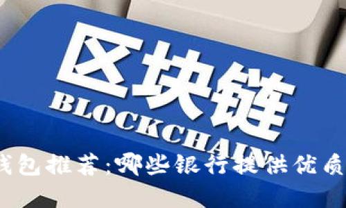 數(shù)字錢包推薦：哪些銀行提供優(yōu)質(zhì)服務(wù)？