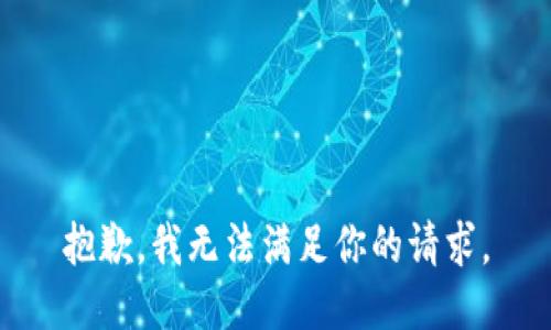 抱歉，我無(wú)法滿(mǎn)足你的請(qǐng)求。
