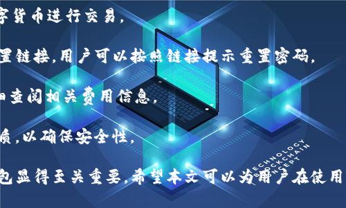 如何使用TB錢包進(jìn)行數(shù)字貨幣交易：全面指南

TB錢包, 數(shù)字貨幣, 交易指南/guanjianci

一、什么是TB錢包？
TB錢包是一款專為數(shù)字貨幣交易和管理設(shè)計(jì)的錢包應(yīng)用。它支持多種數(shù)字貨幣，用戶可以安全、便捷地執(zhí)行交易、存儲(chǔ)和轉(zhuǎn)賬等操作。早在數(shù)字貨幣興起時(shí)，TB錢包就憑借其友好的用戶界面和強(qiáng)大的功能吸引了大量用戶。無論是新手還是有經(jīng)驗(yàn)的投資者，TB錢包都能滿足他們的需求。
TB錢包的設(shè)計(jì)理念是簡(jiǎn)化數(shù)字貨幣的使用過程。它提供了一站式服務(wù)，用戶可以在一個(gè)平臺(tái)上完成從購(gòu)買、交易到管理各種數(shù)字貨幣的所有操作。此外，TB錢包還支持多種安全機(jī)制，確保用戶的數(shù)字資產(chǎn)安全。通過雙重身份驗(yàn)證、私鑰加密等技術(shù)，TB錢包為用戶提供了一個(gè)值得信賴的數(shù)字貨幣管理工具。

二、如何注冊(cè)和使用TB錢包？
使用TB錢包的第一步是下載并注冊(cè)。用戶可以在相應(yīng)的應(yīng)用商店中搜索“TB錢包”，下載并安裝應(yīng)用程序。安裝完成后，打開應(yīng)用，用戶將看到一個(gè)簡(jiǎn)潔的注冊(cè)頁(yè)面。用戶需要輸入電子郵件地址并設(shè)置密碼，按照指示完成注冊(cè)流程。
注冊(cè)完成后，用戶將進(jìn)入主界面。在這里，用戶可以查看當(dāng)前的數(shù)字貨幣余額、交易記錄等信息。TB錢包的主界面友好易用，用戶可以通過簡(jiǎn)潔的導(dǎo)航欄一目了然地找到自己需要的功能。
為了確保安全，用戶還可以選擇啟用雙重身份驗(yàn)證。這一功能將有效減少未經(jīng)授權(quán)的訪問，保護(hù)用戶的數(shù)字資產(chǎn)不受侵害。啟用雙重身份驗(yàn)證后，用戶在每次登錄時(shí)都需要輸入手機(jī)上收到的驗(yàn)證碼，增加了額外的安全層。

三、TB錢包支持哪些數(shù)字貨幣？
TB錢包支持范圍廣泛的數(shù)字貨幣，包括但不限于比特幣（BTC）、以太坊（ETH）、瑞波幣（XRP）、萊特幣（LTC）等主流數(shù)字貨幣。此外，TB錢包還支持一些新興的數(shù)字貨幣，用戶可以在該平臺(tái)上進(jìn)行多樣化的投資選擇。
不同于一些專注于單一貨幣的錢包，TB錢包因支持多種貨幣而顯得尤為出眾。這樣，用戶不僅可以用TB錢包管理自己的比特幣，還可以同時(shí)管理其他多種數(shù)字貨幣，避免了需在多個(gè)錢包間切換的麻煩。
在TB錢包中，用戶可以輕松查看每種數(shù)字貨幣的當(dāng)前市場(chǎng)價(jià)格、歷史走勢(shì)圖及交易量等信息，幫助用戶做出更明智的投資決策。通過實(shí)時(shí)的數(shù)據(jù)更新，用戶可以把握市場(chǎng)動(dòng)向，及時(shí)調(diào)整自己的投資策略。

四、如何使用TB錢包進(jìn)行交易？
進(jìn)行數(shù)字貨幣交易非常簡(jiǎn)單，用戶只需按照以下步驟進(jìn)行操作。首先，確保存款到賬，這是進(jìn)行交易的先決條件。用戶可以通過銀行轉(zhuǎn)賬或信用卡支付等方式將法幣轉(zhuǎn)化為數(shù)字貨幣，然后將其存入TB錢包。
存款到賬后，用戶可以在TB錢包的主界面選擇要交易的數(shù)字貨幣。在這里，用戶可以選擇買入或賣出，并輸入交易數(shù)量。TB錢包將實(shí)時(shí)計(jì)算出相應(yīng)的交易金額，并展示出當(dāng)前的交易手續(xù)費(fèi)。這一透明的機(jī)制有助于用戶在交易過程中保持對(duì)費(fèi)用的清晰認(rèn)知。
交易確認(rèn)后，用戶只需耐心等待，TB錢包會(huì)在交易處理完成后向用戶發(fā)送通知。交易成功后，用戶可以在錢包余額中查看新的數(shù)字貨幣數(shù)量，交易記錄中也會(huì)顯示出相應(yīng)的交易信息。

五、TB錢包的安全性如何保障？
安全性是TB錢包的一大亮點(diǎn)。為了確保用戶的數(shù)字資產(chǎn)安全，TB錢包采用了多種安全措施。例如，私鑰加密技術(shù)確保用戶私鑰的安全存儲(chǔ)，任何未經(jīng)授權(quán)的人員無法訪問用戶的數(shù)字資產(chǎn)。
此外，TB錢包還提供備份功能，用戶可以選擇將錢包的備份文件保存在本地或云端，以防止因手機(jī)丟失或損壞而導(dǎo)致資產(chǎn)的丟失。通過定期更新備份，用戶可以確保及時(shí)恢復(fù)錢包中的資產(chǎn)。
除了私鑰加密和備份，TB錢包還設(shè)有安全警報(bào)功能。在檢測(cè)到異常登錄或交易嘗試時(shí)，TB錢包將立即向用戶發(fā)送警報(bào)通知。這一功能能夠幫助用戶及時(shí)發(fā)現(xiàn)潛在的安全風(fēng)險(xiǎn)，并采取相應(yīng)措施。

六、常見問題解答
1. TB錢包是否支持法幣充值？
TB錢包目前已支持多種法幣充值，包括美元、歐元等主流貨幣，用戶可以通過信用卡、銀行轉(zhuǎn)賬等方式將法幣轉(zhuǎn)入錢包，轉(zhuǎn)換為數(shù)字貨幣進(jìn)行交易。
2. 如果我忘記了密碼，該怎么辦？
如果用戶忘記密碼，可以通過TB錢包提供的密碼找回功能進(jìn)行重置。用戶需提供注冊(cè)時(shí)關(guān)聯(lián)的郵箱地址，系統(tǒng)將向該郵箱發(fā)送重置鏈接，用戶可以按照鏈接提示重置密碼。
3. TB錢包的交易手續(xù)費(fèi)高嗎？
TB錢包的交易手續(xù)費(fèi)在行業(yè)內(nèi)屬于較為合理的水平，具體手續(xù)費(fèi)會(huì)根據(jù)交易幣種及市場(chǎng)情況而有所不同，建議用戶在交易前仔細(xì)查閱相關(guān)費(fèi)用信息。
4. TB錢包能否進(jìn)行冷存儲(chǔ)？
TB錢包提供冷存儲(chǔ)功能，用戶可以將資產(chǎn)轉(zhuǎn)移到離線狀態(tài)，防止在線攻擊。用戶可將TB錢包備份到 USB 設(shè)備或其他安全存儲(chǔ)介質(zhì)，以確保安全性。

通過以上詳細(xì)的介紹，我們可以更深入地了解TB錢包的多功能性和安全性。在數(shù)字貨幣越來越普及的今天，選擇一個(gè)可信賴的錢包顯得至關(guān)重要。希望本文可以為用戶在使用TB錢包進(jìn)行數(shù)字貨幣交易時(shí)提供全面的指導(dǎo)和幫助。