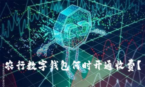農(nóng)行數(shù)字錢包何時開通收費？