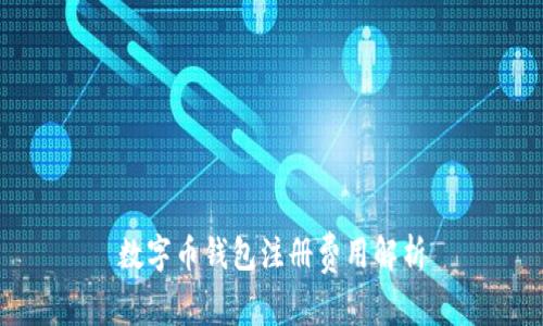 數(shù)字幣錢包注冊費(fèi)用解析