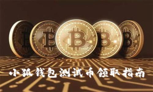 小狐錢包測(cè)試幣領(lǐng)取指南