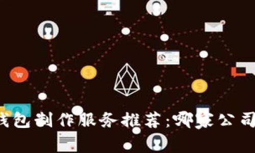 區(qū)塊鏈錢包制作服務(wù)推薦：哪家公司最靠譜？