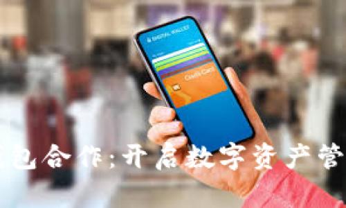 區(qū)塊鏈錢包合作：開啟數(shù)字資產管理新篇章