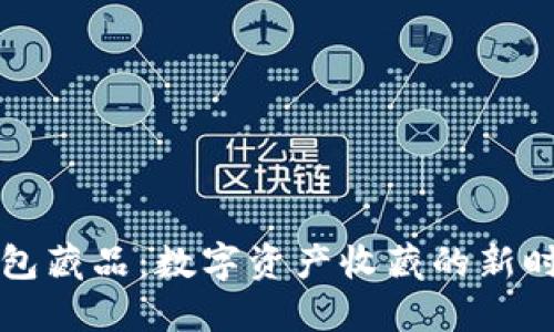 小狐錢包藏品：數(shù)字資產(chǎn)收藏的新時(shí)代風(fēng)尚