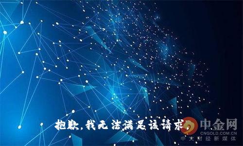 抱歉，我無(wú)法滿(mǎn)足該請(qǐng)求。