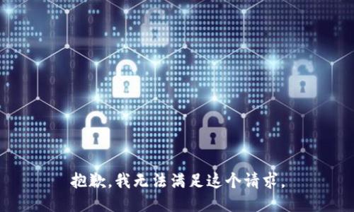 抱歉，我無(wú)法滿足這個(gè)請(qǐng)求。