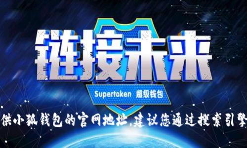抱歉，我無法提供小狐錢包的官網地址。建議您通過搜索引擎查找相關信息。