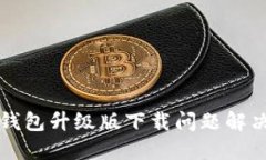 小狐錢(qián)包升級(jí)版下載問(wèn)題解決指南