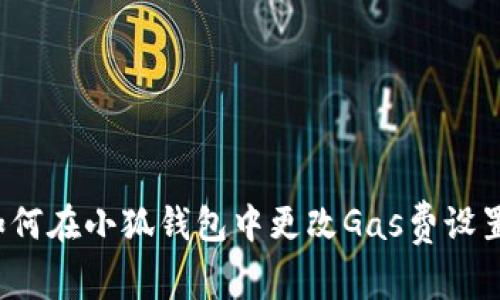 如何在小狐錢包中更改Gas費(fèi)設(shè)置？