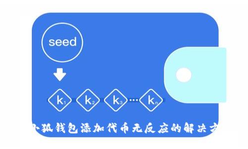 : 小狐錢(qián)包添加代幣無(wú)反應(yīng)的解決方法