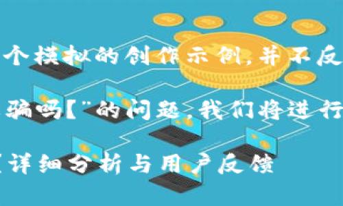 注意：以下內(nèi)容是一個(gè)模擬的創(chuàng)作示例，并不反映真實(shí)情況。

關(guān)于“小狐錢包是詐騙嗎？”的問(wèn)題，我們將進(jìn)行詳細(xì)的分析和討論。

小狐錢包是詐騙嗎？詳細(xì)分析與用戶反饋