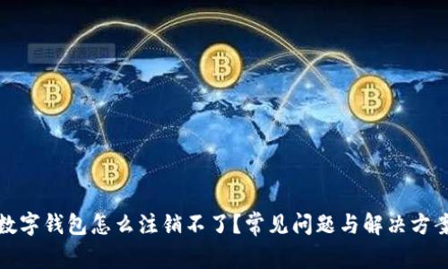數(shù)字錢包怎么注銷不了？常見問題與解決方案