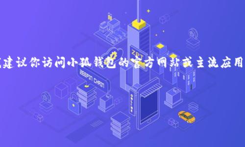 注意：由于我無法提供實時的下載鏈接或最新的應(yīng)用商店信息，我建議你訪問小狐錢包的官方網(wǎng)站或主流應(yīng)用商店（如Google Play或蘋果App Store）以找到最新的下載鏈接。

以下是按照你的請求構(gòu)建的內(nèi)容結(jié)構(gòu)：

小狐錢包安卓下載攻略及常見問題解答