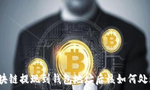    
區(qū)塊鏈提現(xiàn)到錢(qián)包地址后該如何處理？