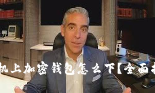 手機(jī)上加密錢包怎么下？全面指南