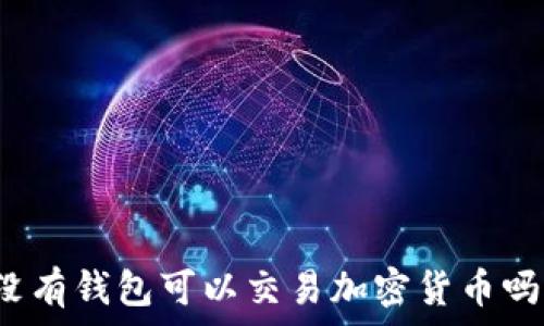  
沒有錢包可以交易加密貨幣嗎？