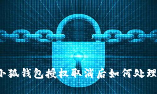 小狐錢包授權(quán)取消后如何處理？