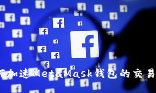 : 如何加速M(fèi)etaMask錢包的交易速度？