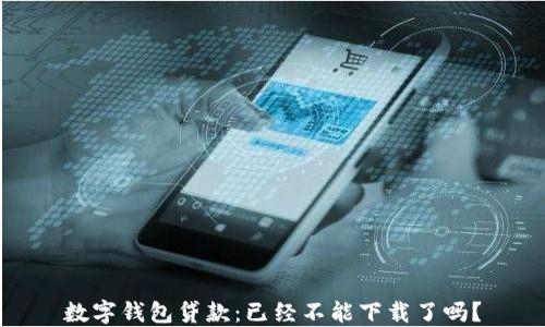 
數(shù)字錢包貸款：已經(jīng)不能下載了嗎？