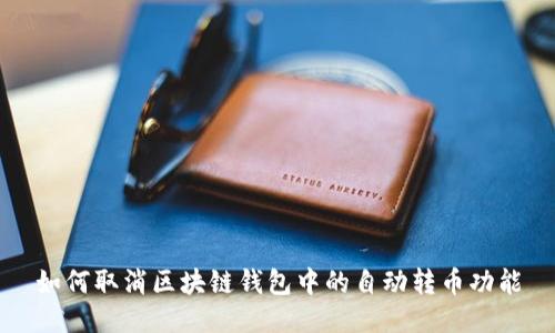 如何取消區(qū)塊鏈錢(qián)包中的自動(dòng)轉(zhuǎn)幣功能