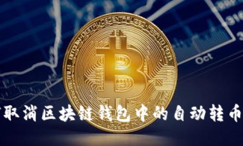如何取消區(qū)塊鏈錢(qián)包中的自動(dòng)轉(zhuǎn)幣功能