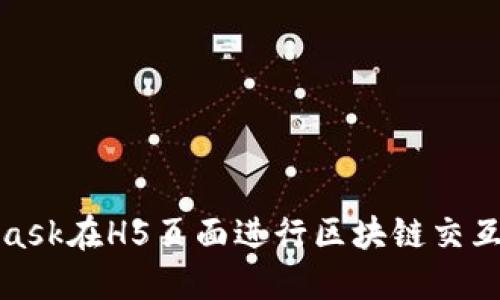 使用MetaMask在H5頁面進(jìn)行區(qū)塊鏈交互的完整指南