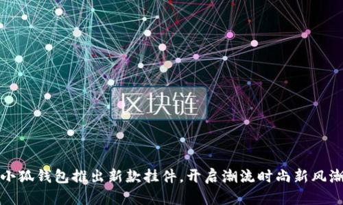 小狐錢包推出新款掛件，開啟潮流時(shí)尚新風(fēng)潮
