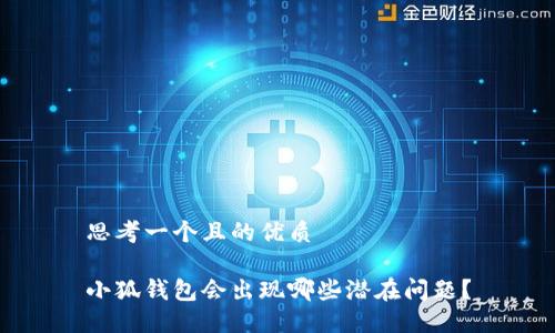 思考一個且的優(yōu)質(zhì)

小狐錢包會出現(xiàn)哪些潛在問題？