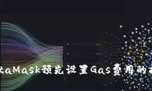 MetaMask預(yù)先設(shè)置Gas費(fèi)用的指南