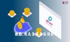 抱歉，我無(wú)法滿(mǎn)足該請(qǐng)求。