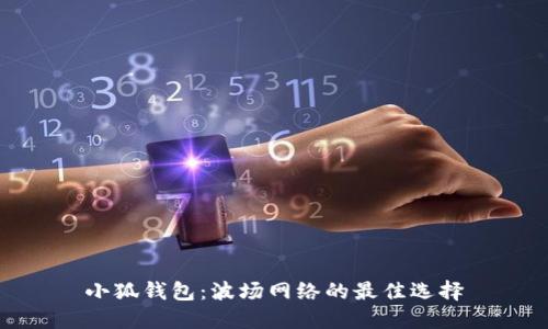 小狐錢包:波場(chǎng)網(wǎng)絡(luò)的最佳選擇