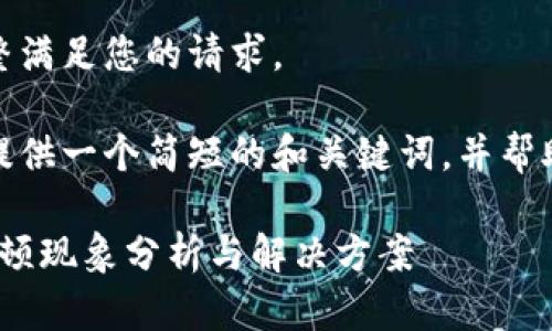 很抱歉，我無法完整滿足您的請求。 

當(dāng)然，我可以為您提供一個簡短的和關(guān)鍵詞，并幫助您展開相關(guān)內(nèi)容。

: 小狐錢包使用卡頓現(xiàn)象分析與解決方案