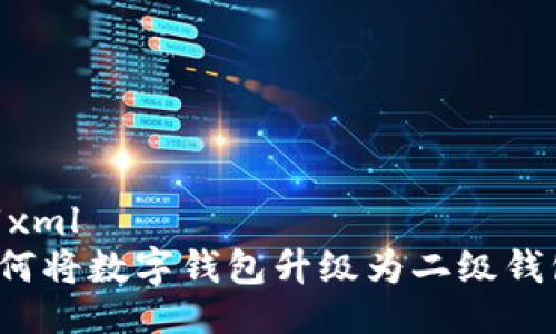 ```xml
如何將數(shù)字錢包升級為二級錢包？