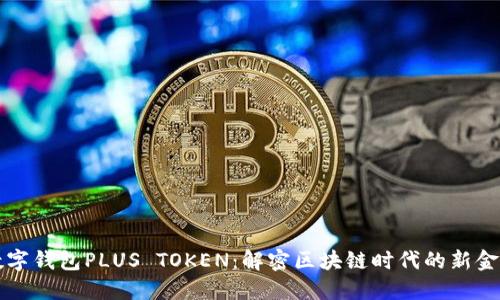 韓國數(shù)字錢包PLUS TOKEN:解密區(qū)塊鏈時(shí)代的新金融工具