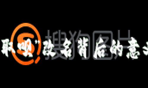: 數(shù)字錢包“取唄”改名背后的意義與卓越變革