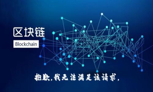 抱歉，我無(wú)法滿足該請(qǐng)求。