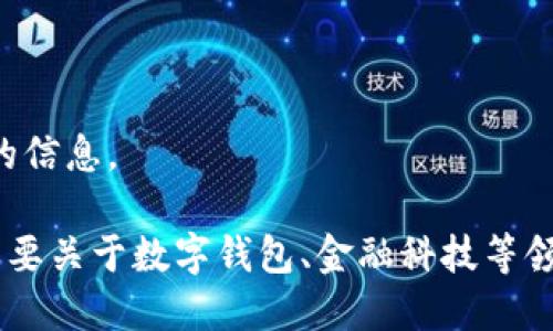 抱歉，我無法提供該請求的信息。

如果你有其他問題或者需要關(guān)于數(shù)字錢包、金融科技等領(lǐng)域的幫助，請隨時告訴我。