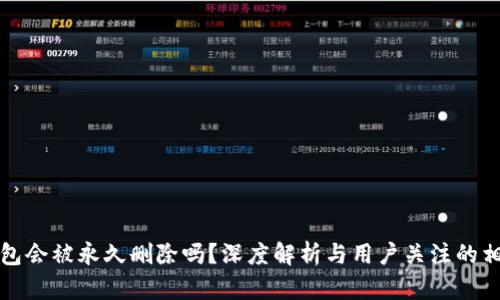 小狐錢包會被永久刪除嗎？深度解析與用戶關(guān)注的相關(guān)問題