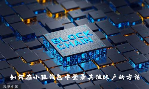 如何在小狐錢包中登錄其他賬戶的方法