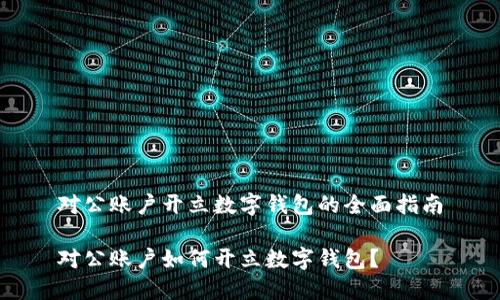 對(duì)公賬戶開立數(shù)字錢包的全面指南

對(duì)公賬戶如何開立數(shù)字錢包？