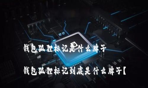 錢包狐貍標(biāo)記是什么牌子

錢包狐貍標(biāo)記到底是什么牌子？