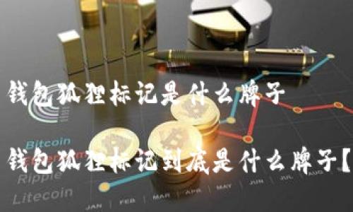 錢包狐貍標(biāo)記是什么牌子

錢包狐貍標(biāo)記到底是什么牌子？