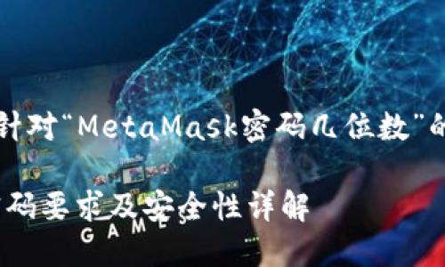 當(dāng)然，以下是針對“MetaMask密碼幾位數(shù)”的信息和內(nèi)容：

MetaMask密碼要求及安全性詳解