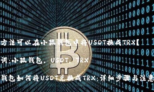 哪種方法可以在小狐錢包中將USDT換成TRX?
關(guān)鍵詞:小狐錢包, USDT, TRX
小狐錢包如何將USDT兌換成TRX:詳細步驟與注意事項