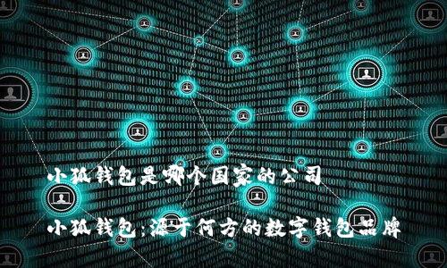 小狐錢包是哪個(gè)國(guó)家的公司

小狐錢包：源于何方的數(shù)字錢包品牌