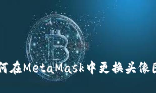 如何在MetaMask中更換頭像圖片