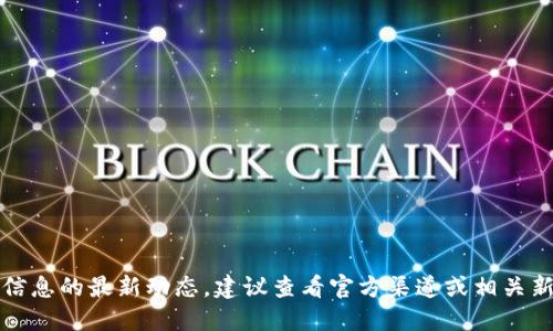 抱歉，我無法提供該信息的最新動態(tài)。建議查看官方渠道或相關(guān)新聞以獲取最新消息。